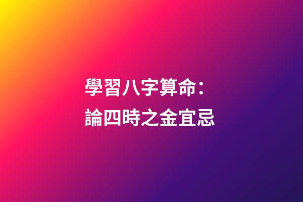 學習八字算命： 論四時之金宜忌